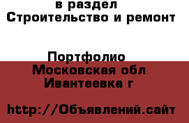  в раздел : Строительство и ремонт » Портфолио . Московская обл.,Ивантеевка г.